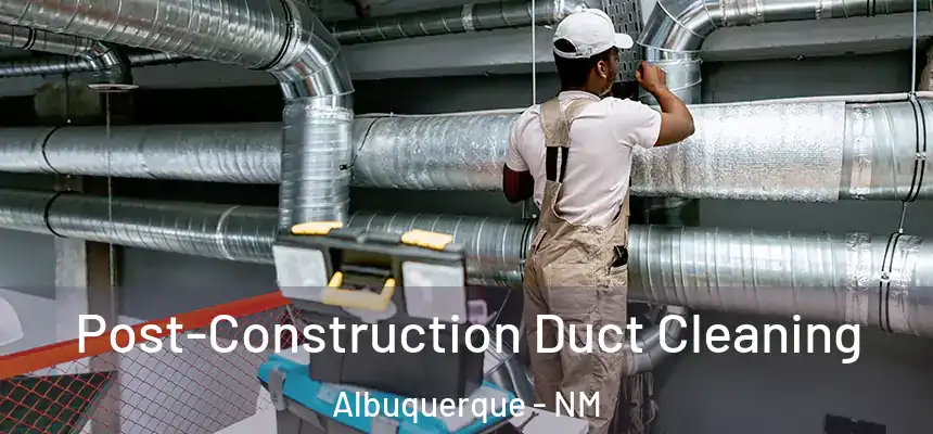 Post-Construction Duct Cleaning Albuquerque - NM